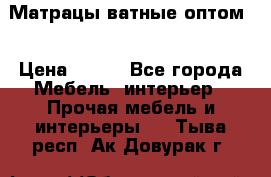 Матрацы ватные оптом. › Цена ­ 265 - Все города Мебель, интерьер » Прочая мебель и интерьеры   . Тыва респ.,Ак-Довурак г.